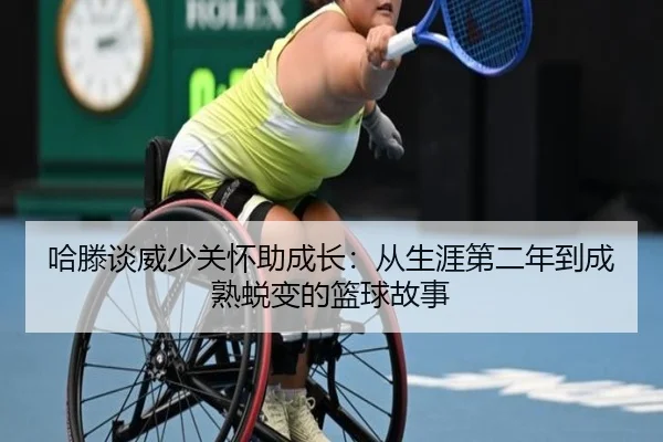 哈滕谈威少关怀助成长:从生涯第二年到成熟蜕变的篮球故事